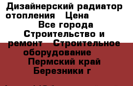 Дизайнерский радиатор отопления › Цена ­ 67 000 - Все города Строительство и ремонт » Строительное оборудование   . Пермский край,Березники г.